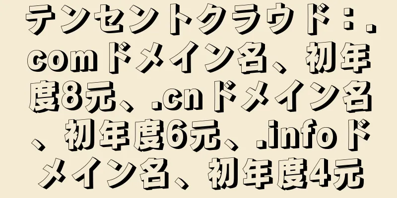 テンセントクラウド：.comドメイン名、初年度8元、.cnドメイン名、初年度6元、.infoドメイン名、初年度4元