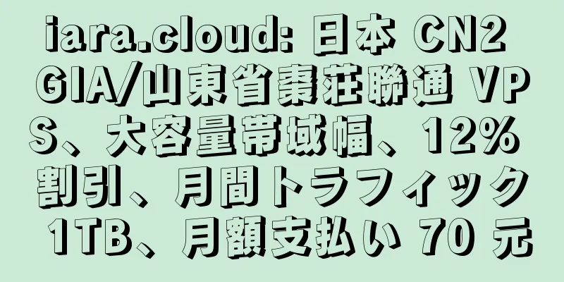 iara.cloud: 日本 CN2 GIA/山東省棗荘聯通 VPS、大容量帯域幅、12% 割引、月間トラフィック 1TB、月額支払い 70 元