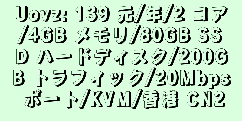 Uovz: 139 元/年/2 コア/4GB メモリ/80GB SSD ハードディスク/200GB トラフィック/20Mbps ポート/KVM/香港 CN2