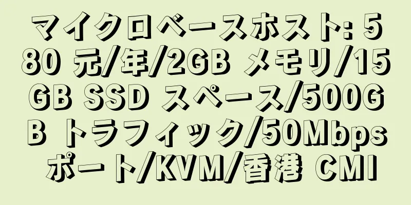 マイクロベースホスト: 580 元/年/2GB メモリ/15GB SSD スペース/500GB トラフィック/50Mbps ポート/KVM/香港 CMI