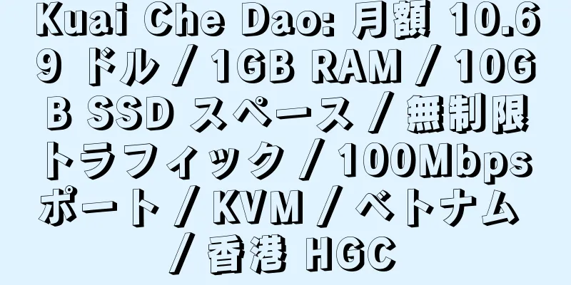 Kuai Che Dao: 月額 10.69 ドル / 1GB RAM / 10GB SSD スペース / 無制限トラフィック / 100Mbps ポート / KVM / ベトナム / 香港 HGC