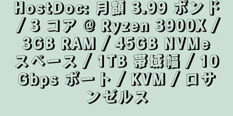 HostDoc: 月額 3.99 ポンド / 3 コア @ Ryzen 3900X / 3GB RAM / 45GB NVMe スペース / 1TB 帯域幅 / 10Gbps ポート / KVM / ロサンゼルス