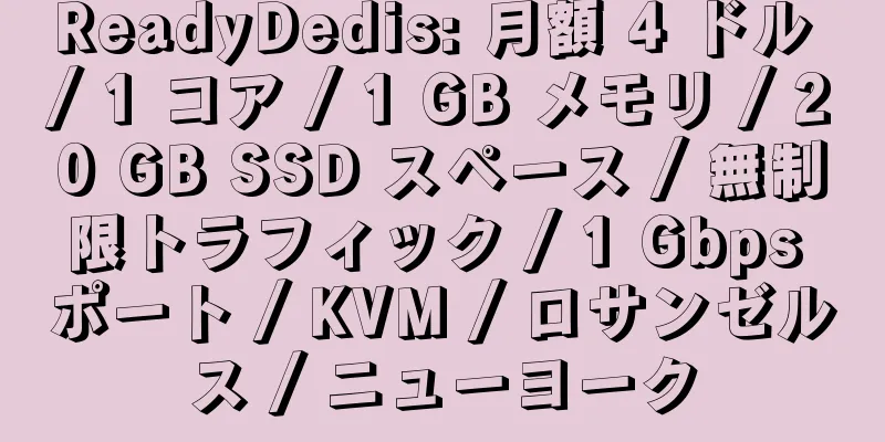 ReadyDedis: 月額 4 ドル / 1 コア / 1 GB メモリ / 20 GB SSD スペース / 無制限トラフィック / 1 Gbps ポート / KVM / ロサンゼルス / ニューヨーク