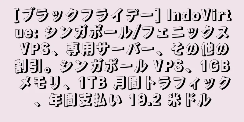 [ブラックフライデー] IndoVirtue: シンガポール/フェニックス VPS、専用サーバー、その他の割引。シンガポール VPS、1GB メモリ、1TB 月間トラフィック、年間支払い 19.2 米ドル