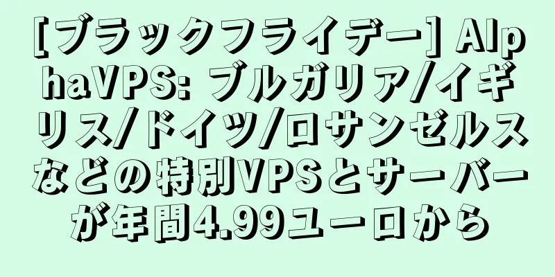 [ブラックフライデー] AlphaVPS: ブルガリア/イギリス/ドイツ/ロサンゼルスなどの特別VPSとサーバーが年間4.99ユーロから