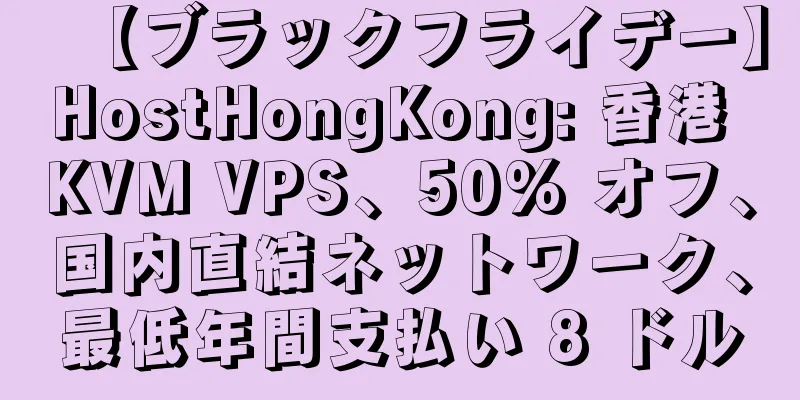 【ブラックフライデー】HostHongKong: 香港 KVM VPS、50% オフ、国内直結ネットワーク、最低年間支払い 8 ドル