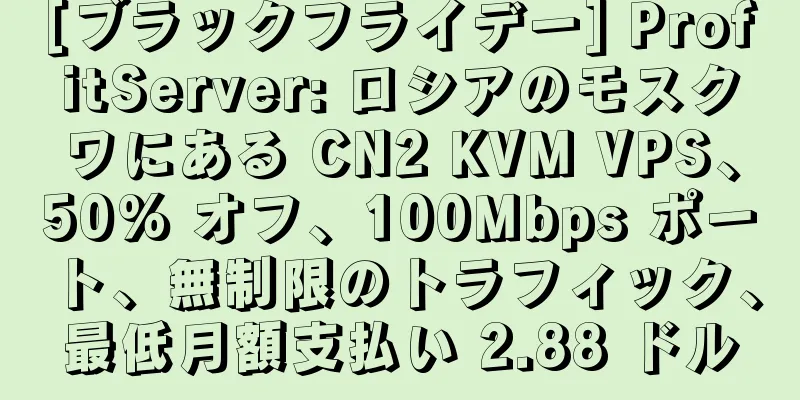 [ブラックフライデー] ProfitServer: ロシアのモスクワにある CN2 KVM VPS、50% オフ、100Mbps ポート、無制限のトラフィック、最低月額支払い 2.88 ドル