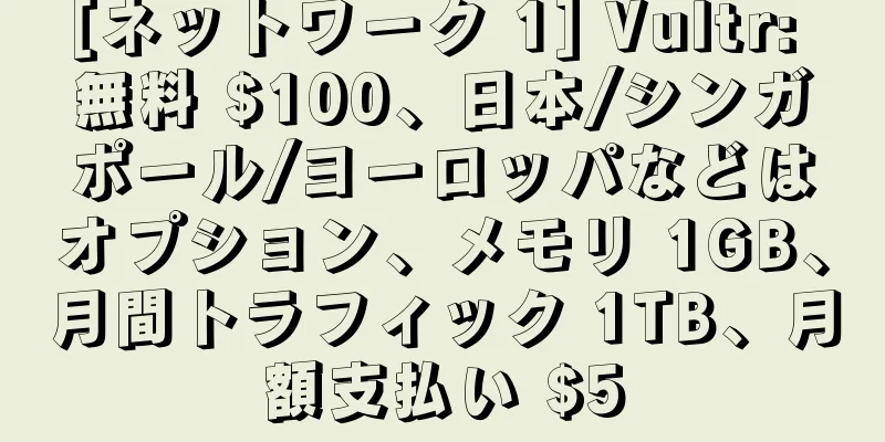 [ネットワーク 1] Vultr: 無料 $100、日本/シンガポール/ヨーロッパなどはオプション、メモリ 1GB、月間トラフィック 1TB、月額支払い $5