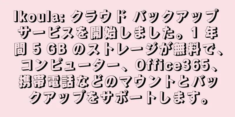 Ikoula: クラウド バックアップ サービスを開始しました。1 年間 5 GB のストレージが無料で、コンピューター、Office365、携帯電話などのマウントとバックアップをサポートします。