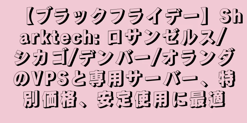 【ブラックフライデー】Sharktech: ロサンゼルス/シカゴ/デンバー/オランダのVPSと専用サーバー、特別価格、安定使用に最適