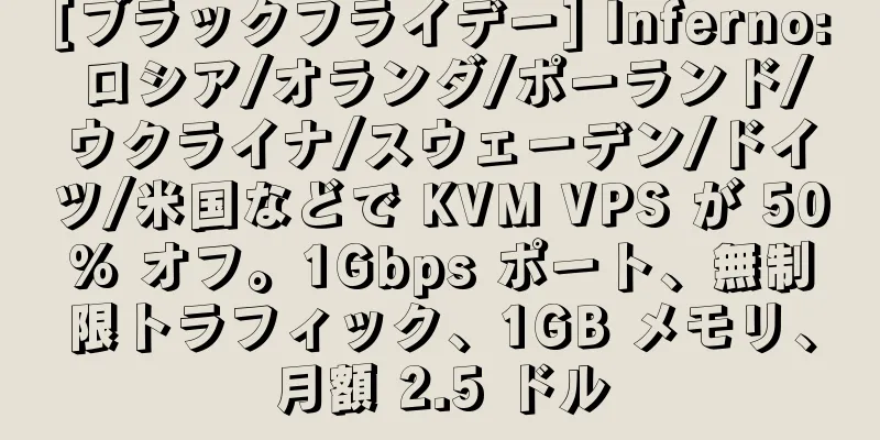 [ブラックフライデー] Inferno: ロシア/オランダ/ポーランド/ウクライナ/スウェーデン/ドイツ/米国などで KVM VPS が 50% オフ。1Gbps ポート、無制限トラフィック、1GB メモリ、月額 2.5 ドル