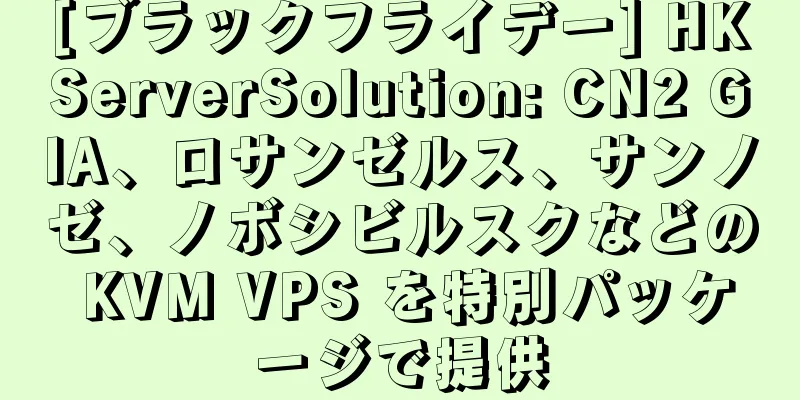 [ブラックフライデー] HKServerSolution: CN2 GIA、ロサンゼルス、サンノゼ、ノボシビルスクなどの KVM VPS を特別パッケージで提供