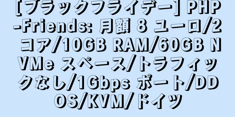 [ブラックフライデー] PHP-Friends: 月額 8 ユーロ/2 コア/10GB RAM/60GB NVMe スペース/トラフィックなし/1Gbps ポート/DDOS/KVM/ドイツ