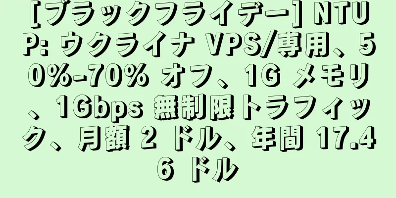 [ブラックフライデー] NTUP: ウクライナ VPS/専用、50%-70% オフ、1G メモリ、1Gbps 無制限トラフィック、月額 2 ドル、年間 17.46 ドル