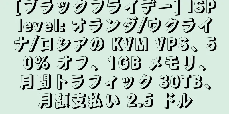 [ブラックフライデー] ISPlevel: オランダ/ウクライナ/ロシアの KVM VPS、50% オフ、1GB メモリ、月間トラフィック 30TB、月額支払い 2.5 ドル