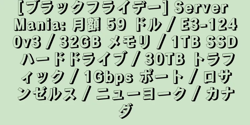 [ブラックフライデー] Server Mania: 月額 59 ドル / E3-1240v3 / 32GB メモリ / 1TB SSD ハードドライブ / 30TB トラフィック / 1Gbps ポート / ロサンゼルス / ニューヨーク / カナダ