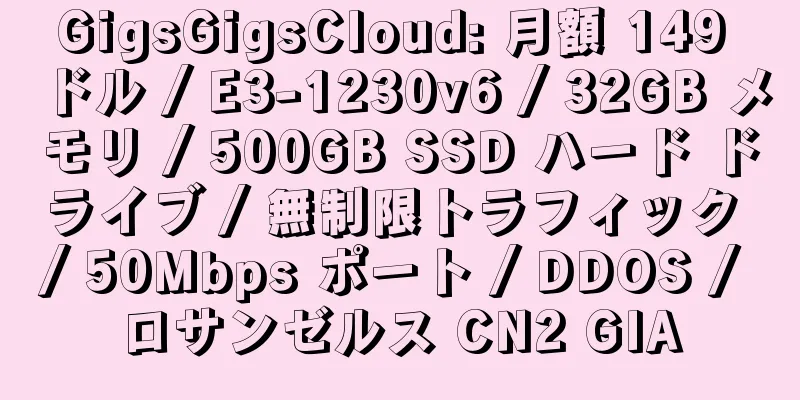 GigsGigsCloud: 月額 149 ドル / E3-1230v6 / 32GB メモリ / 500GB SSD ハード ドライブ / 無制限トラフィック / 50Mbps ポート / DDOS / ロサンゼルス CN2 GIA