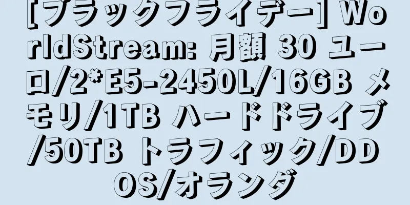 [ブラックフライデー] WorldStream: 月額 30 ユーロ/2*E5-2450L/16GB メモリ/1TB ハードドライブ/50TB トラフィック/DDOS/オランダ