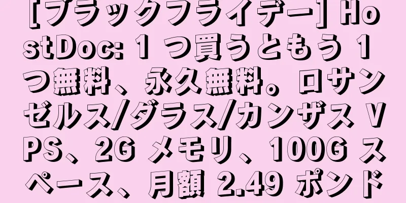 [ブラックフライデー] HostDoc: 1 つ買うともう 1 つ無料、永久無料。ロサンゼルス/ダラス/カンザス VPS、2G メモリ、100G スペース、月額 2.49 ポンド