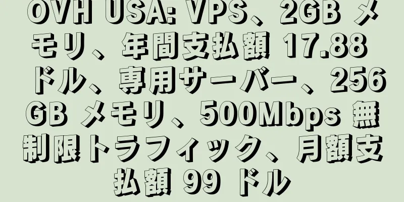 OVH USA: VPS、2GB メモリ、年間支払額 17.88 ドル、専用サーバー、256GB メモリ、500Mbps 無制限トラフィック、月額支払額 99 ドル