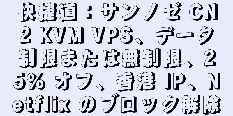 快捷道：サンノゼ CN2 KVM VPS、データ制限または無制限、25% オフ、香港 IP、Netflix のブロック解除