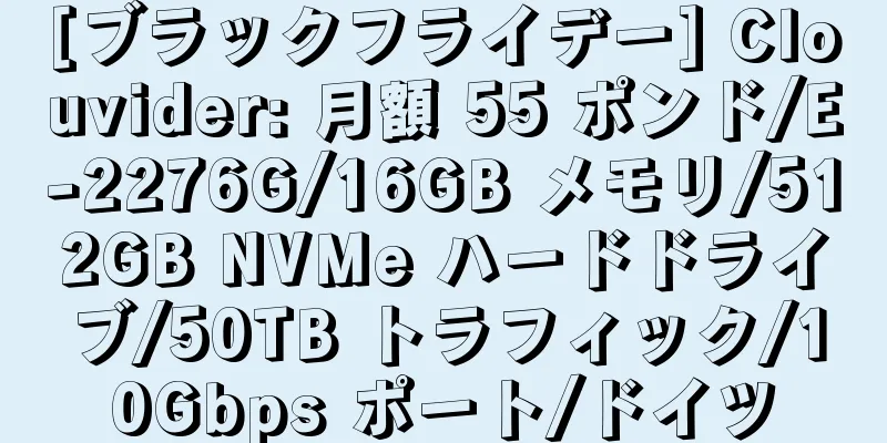 [ブラックフライデー] Clouvider: 月額 55 ポンド/E-2276G/16GB メモリ/512GB NVMe ハードドライブ/50TB トラフィック/10Gbps ポート/ドイツ