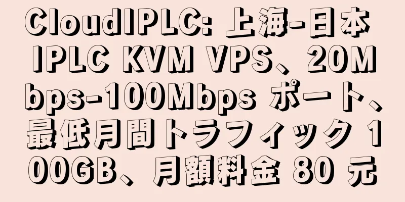 CloudIPLC: 上海-日本 IPLC KVM VPS、20Mbps-100Mbps ポート、最低月間トラフィック 100GB、月額料金 80 元