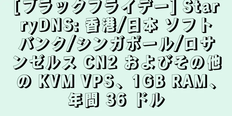 [ブラックフライデー] StarryDNS: 香港/日本 ソフトバンク/シンガポール/ロサンゼルス CN2 およびその他の KVM VPS、1GB RAM、年間 36 ドル