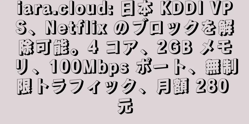 iara.cloud: 日本 KDDI VPS、Netflix のブロックを解除可能。4 コア、2GB メモリ、100Mbps ポート、無制限トラフィック、月額 280 元