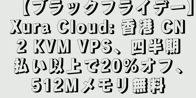 【ブラックフライデー】Xura Cloud: 香港 CN2 KVM VPS、四半期払い以上で20%オフ、512Mメモリ無料