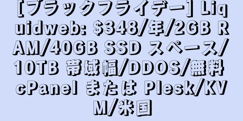 [ブラックフライデー] Liquidweb: $348/年/2GB RAM/40GB SSD スペース/10TB 帯域幅/DDOS/無料 cPanel または Plesk/KVM/米国