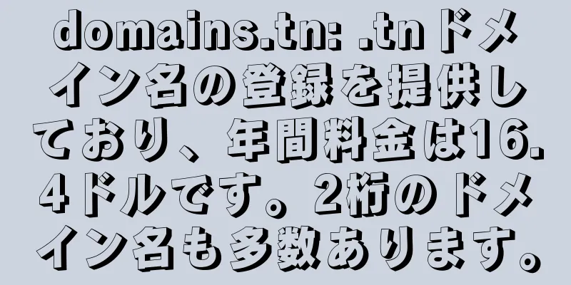 domains.tn: .tnドメイン名の登録を提供しており、年間料金は16.4ドルです。2桁のドメイン名も多数あります。