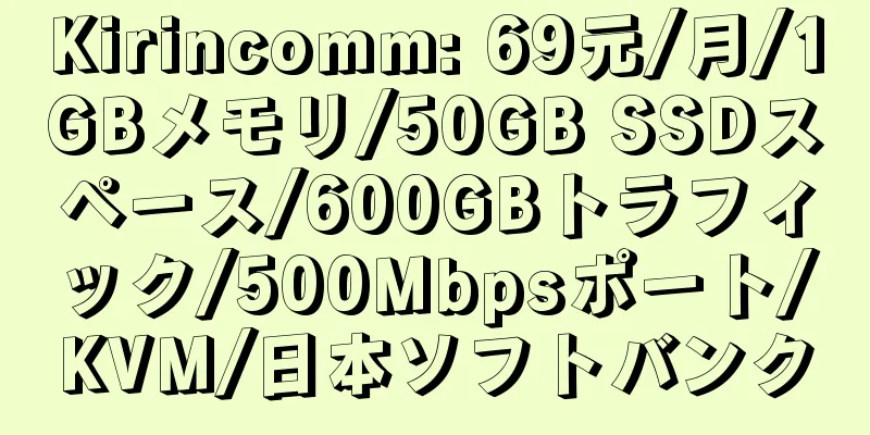 Kirincomm: 69元/月/1GBメモリ/50GB SSDスペース/600GBトラフィック/500Mbpsポート/KVM/日本ソフトバンク