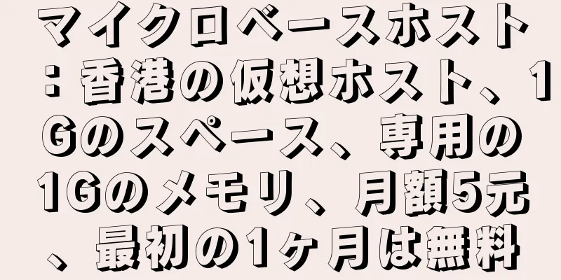 マイクロベースホスト：香港の仮想ホスト、1Gのスペース、専用の1Gのメモリ、月額5元、最初の1ヶ月は無料