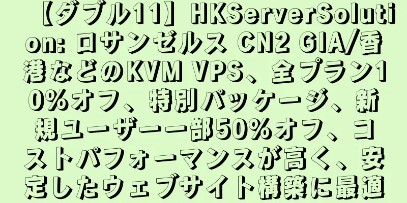 【ダブル11】HKServerSolution: ロサンゼルス CN2 GIA/香港などのKVM VPS、全プラン10%オフ、特別パッケージ、新規ユーザー一部50%オフ、コストパフォーマンスが高く、安定したウェブサイト構築に最適