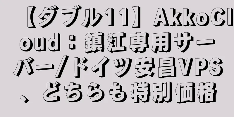 【ダブル11】AkkoCloud：鎮江専用サーバー/ドイツ安昌VPS、どちらも特別価格