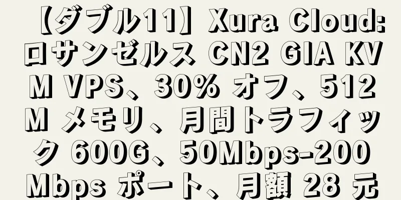 【ダブル11】Xura Cloud: ロサンゼルス CN2 GIA KVM VPS、30% オフ、512M メモリ、月間トラフィック 600G、50Mbps-200Mbps ポート、月額 28 元