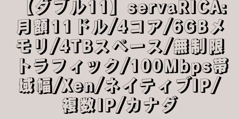 【ダブル11】servaRICA: 月額11ドル/4コア/6GBメモリ/4TBスペース/無制限トラフィック/100Mbps帯域幅/Xen/ネイティブIP/複数IP/カナダ