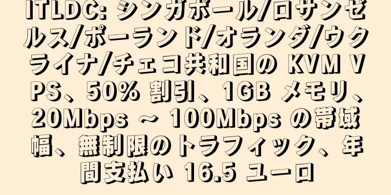 ITLDC: シンガポール/ロサンゼルス/ポーランド/オランダ/ウクライナ/チェコ共和国の KVM VPS、50% 割引、1GB メモリ、20Mbps ～ 100Mbps の帯域幅、無制限のトラフィック、年間支払い 16.5 ユーロ