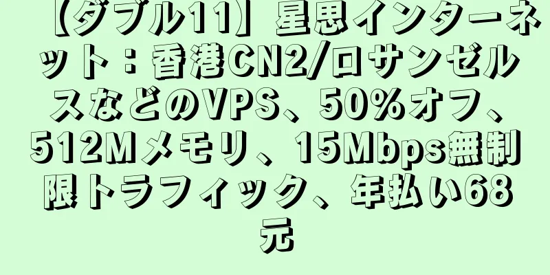 【ダブル11】星思インターネット：香港CN2/ロサンゼルスなどのVPS、50％オフ、512Mメモリ、15Mbps無制限トラフィック、年払い68元