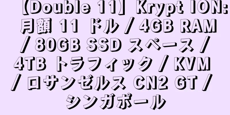 【Double 11】Krypt ION: 月額 11 ドル / 4GB RAM / 80GB SSD スペース / 4TB トラフィック / KVM / ロサンゼルス CN2 GT / シンガポール