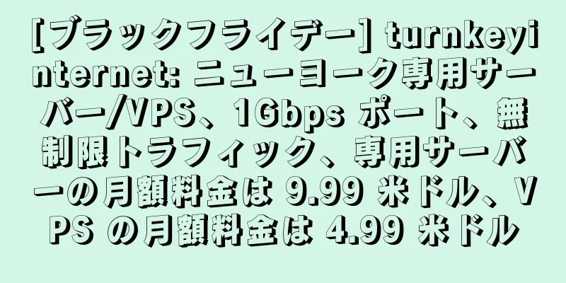 [ブラックフライデー] turnkeyinternet: ニューヨーク専用サーバー/VPS、1Gbps ポート、無制限トラフィック、専用サーバーの月額料金は 9.99 米ドル、VPS の月額料金は 4.99 米ドル