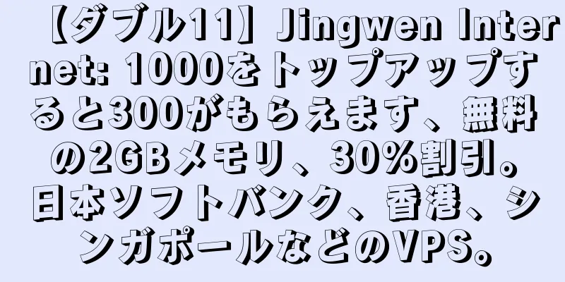 【ダブル11】Jingwen Internet: 1000をトップアップすると300がもらえます、無料の2GBメモリ、30%割引。日本ソフトバンク、香港、シンガポールなどのVPS。