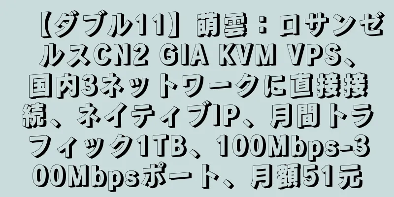 【ダブル11】萌雲：ロサンゼルスCN2 GIA KVM VPS、国内3ネットワークに直接接続、ネイティブIP、月間トラフィック1TB、100Mbps-300Mbpsポート、月額51元