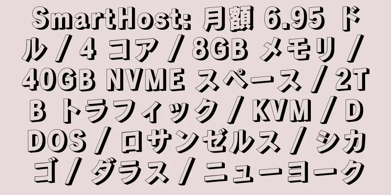 SmartHost: 月額 6.95 ドル / 4 コア / 8GB メモリ / 40GB NVME スペース / 2TB トラフィック / KVM / DDOS / ロサンゼルス / シカゴ / ダラス / ニューヨーク