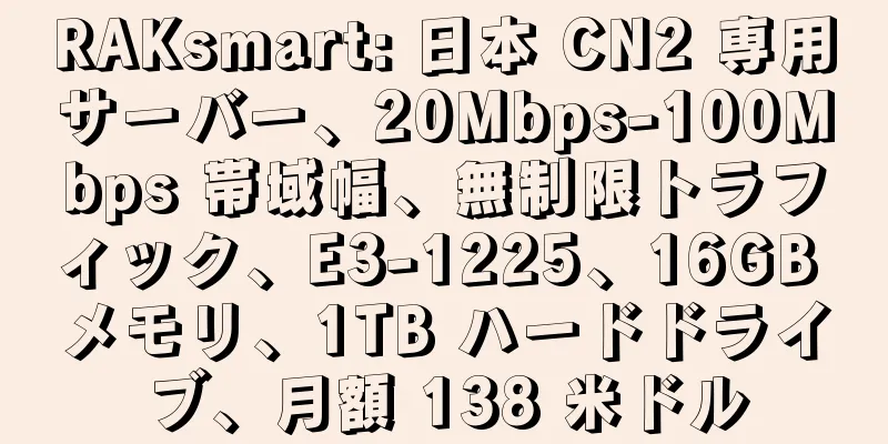 RAKsmart: 日本 CN2 専用サーバー、20Mbps-100Mbps 帯域幅、無制限トラフィック、E3-1225、16GB メモリ、1TB ハードドライブ、月額 138 米ドル