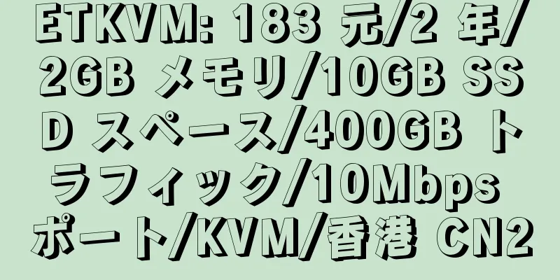 ETKVM: 183 元/2 年/2GB メモリ/10GB SSD スペース/400GB トラフィック/10Mbps ポート/KVM/香港 CN2