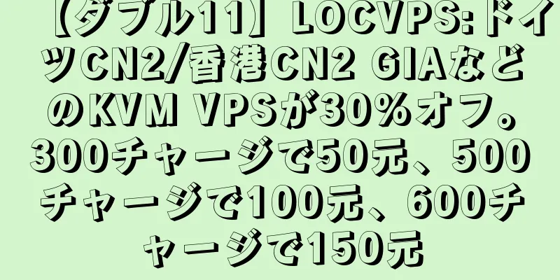 【ダブル11】LOCVPS:ドイツCN2/香港CN2 GIAなどのKVM VPSが30%オフ。300チャージで50元、500チャージで100元、600チャージで150元