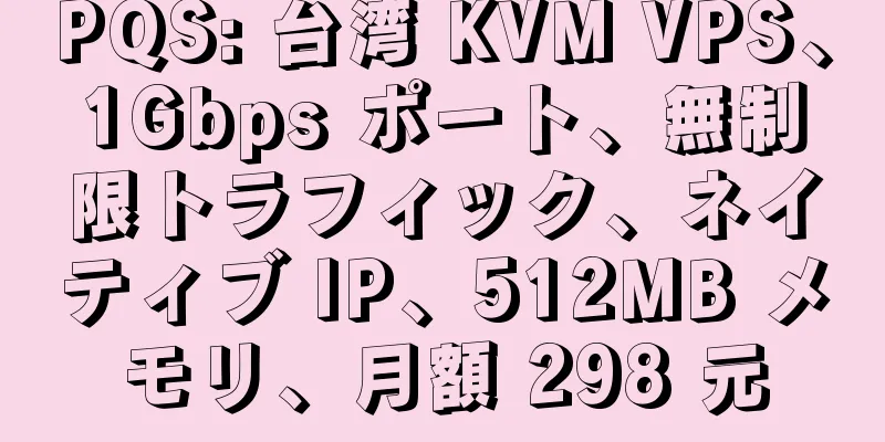 PQS: 台湾 KVM VPS、1Gbps ポート、無制限トラフィック、ネイティブ IP、512MB メモリ、月額 298 元