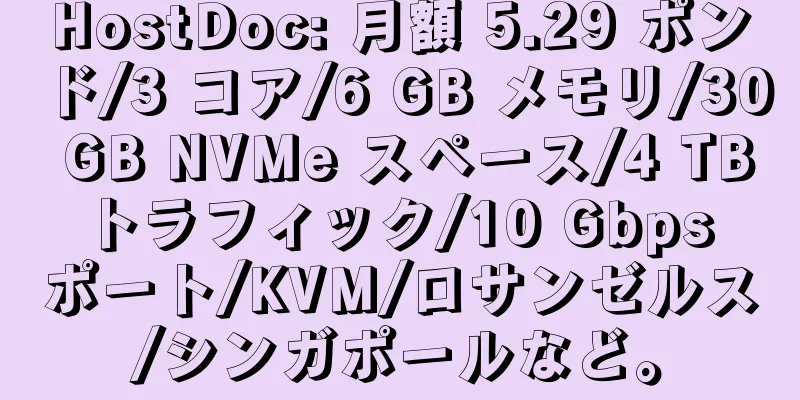 HostDoc: 月額 5.29 ポンド/3 コア/6 GB メモリ/30 GB NVMe スペース/4 TB トラフィック/10 Gbps ポート/KVM/ロサンゼルス/シンガポールなど。